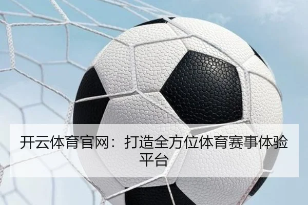 开云体育官网：打造全方位体育赛事体验平台