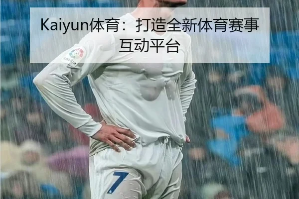 Kaiyun体育：打造全新体育赛事互动平台